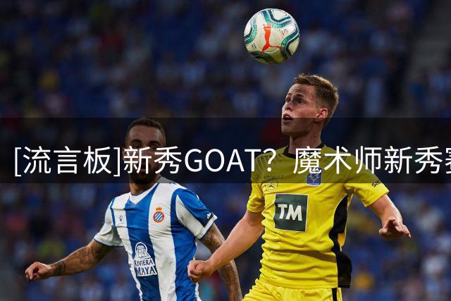 [流言板]新秀GOAT？魔术师新秀赛季荣誉：总冠军，FMVP，入选全明星